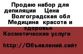 Продаю набор для депиляции  › Цена ­ 1 700 - Волгоградская обл. Медицина, красота и здоровье » Косметические услуги   
